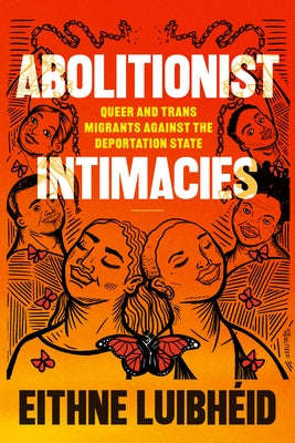 Abolitionist Intimacies: Queer and Trans Migrants Against the Deportation State by Luibhéid, Eithne