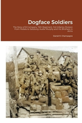 Dogface Soldiers: The Story of B Company, 15th Regiment, 3rd Infantry Division From Fedala to Salzburg: Audie Murphy and His Brothers in Paperback Lulu.com