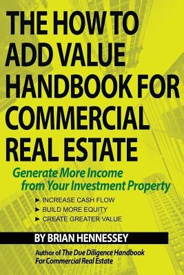The How to Add Value Handbook for Commercial Real Estate: Generate More Income from Your Investment Property Paperback Yajna Publications