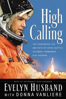 High Calling: The Courageous Life and Faith of Space Shuttle Columbia Commander Rick Husband Paperback Thomas Nelson