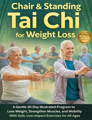 Chair & Standing Tai Chi for Weight Loss: A Gentle 30-Day Illustrated Program to Lose Weight, Strengthen Muscles, and Improve Mobility With Safe, Low- by Tai Chi Living