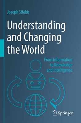 Understanding and Changing the World: From Information to Knowledge and Intelligence Paperback Springer
