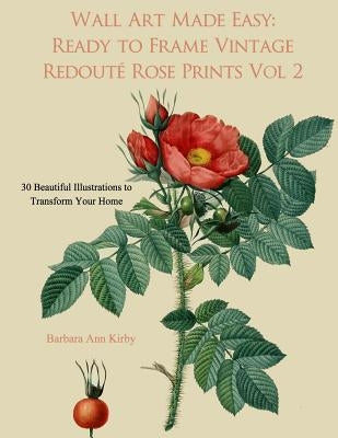 Wall Art Made Easy: Ready to Frame Vintage Redoute Rose Prints Volume 2: 30 Beautiful Illustrations to Transform Your Home Paperback Createspace Independent Publishing Platform