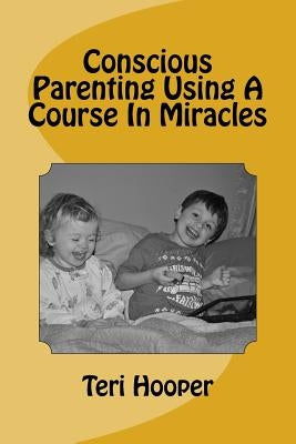 Conscious Parenting Using A Course In Miracles Paperback Createspace Independent Publishing Platform