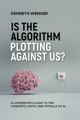 Is the Algorithm Plotting Against Us?: A Layperson's Guide to the Concepts, Math, and Pitfalls of AI Paperback Working Fires Foundation