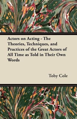 Actors on Acting - The Theories, Techniques, and Practices of the Great Actors of All Time as Told in Their Own Words Paperback Bakhsh Press