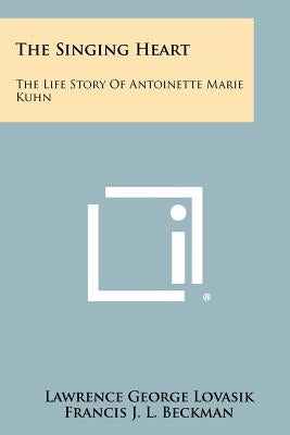 The Singing Heart: The Life Story of Antoinette Marie Kuhn Paperback Literary Licensing, LLC