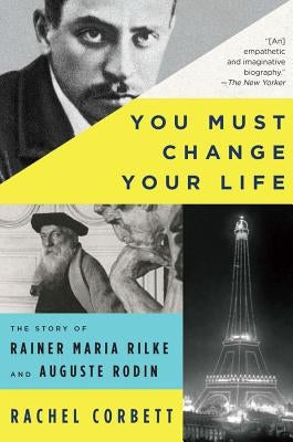 You Must Change Your Life: The Story of Rainer Maria Rilke and Auguste Rodin Paperback W. W. Norton & Company