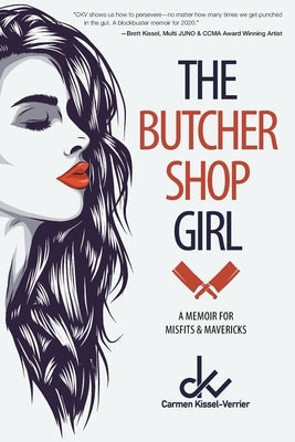 The Butcher Shop Girl: A Memoir for Misfits & Mavericks FriesenPress