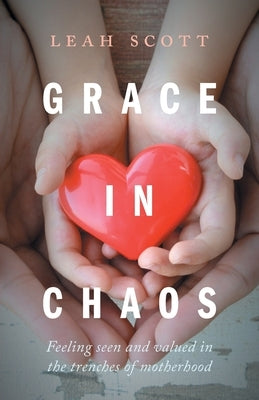 Grace in Chaos: Feeling Seen and Valued in the Trenches of Motherhood Paperback FriesenPress