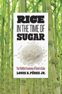 Rice in the Time of Sugar: The Political Economy of Food in Cuba Paperback University of North Carolina Press