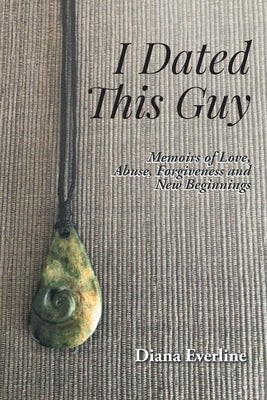 I Dated This Guy: Memoirs of Love, Abuse, Forgiveness and New Beginnings Fulton Books