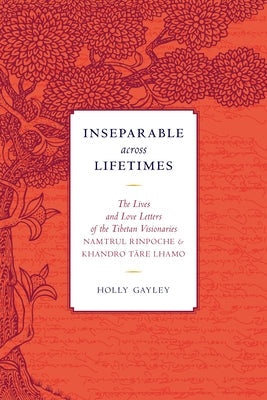 Inseparable Across Lifetimes: The Lives and Love Letters of the Tibetan Visionaries Namtrul Rinpoche and Khandro Tare Lhamo Paperback Snow Lion Publications