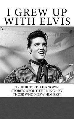 I Grew Up with Elvis: True but Little-Known Stories About the King-By Those Who Knew Him Best Paperback Createspace Independent Publishing Platform