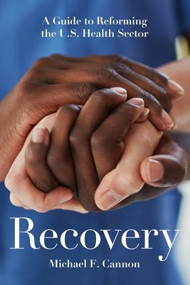 Recovery: A Guide to Reforming the U.S. Health Sector Paperback Cato Institute
