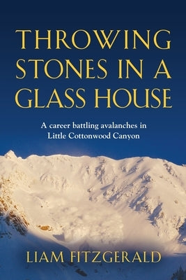 Throwing Stones in a Glass House: A career battling avalanches in Little Cottonwood Canyon Paperback Booklocker.com