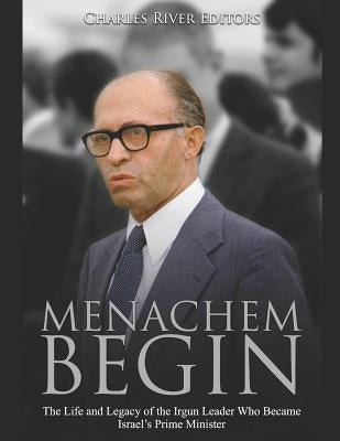Menachem Begin: The Life and Legacy of the Irgun Leader Who Became Israel's Prime Minister Paperback Independently Published