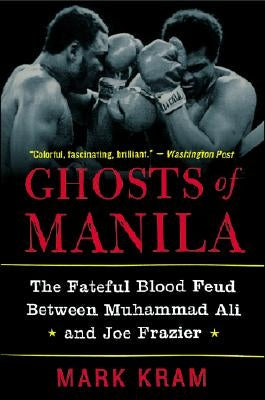 Ghosts of Manila: The Fateful Blood Feud Between Muhammad Ali and Joe Frazier by Kram, Mark