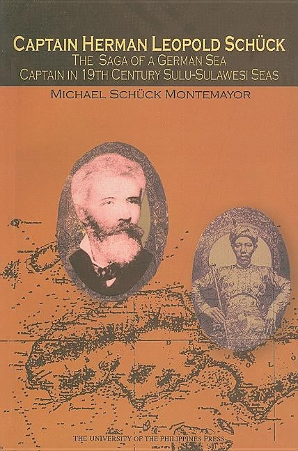 Captain Herman Leopold Schuck: The Saga of a German Sea Captain in 19th-Century Sulu-Sulawesi Seas Paperback University of the Philippines Press