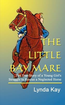The Little Bay Mare: The True Story of a Young Girl's Struggle to Rescue a Neglected Horse Paperback 1st Book Library