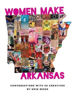 Women Make Arkansas: Conversations with 50 Creatives Paperback Et Alia Press