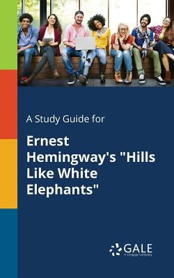 A Study Guide for Ernest Hemingway's "Hills Like White Elephants" Paperback Gale, Study Guides