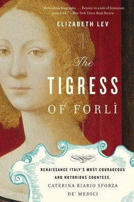 The Tigress of Forli: Renaissance Italy's Most Courageous and Notorious Countess, Caterina Riario Sforza De' Medici Mariner Books