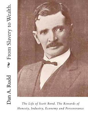 From Slavery to Wealth.: The Life of Scott Bond. The Rewards of Honesty, Industry, Economy and Perseverance Paperback Createspace Independent Publishing Platform