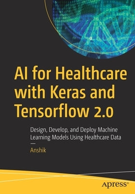 AI for Healthcare with Keras and Tensorflow 2.0: Design, Develop, and Deploy Machine Learning Models Using Healthcare Data Paperback Apress