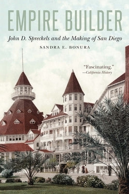 Empire Builder: John D. Spreckels and the Making of San Diego Paperback University of Nebraska Press