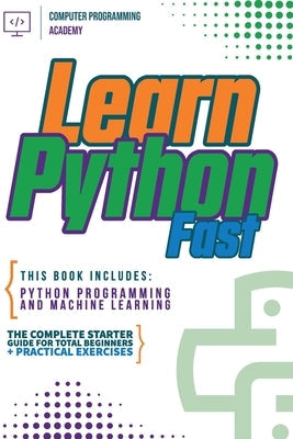 Learn Python Fast: This Book Includes: Python Programming and Machine Learning. The Complete Starter Guide for Total Beginners + Practica Paperback Wiomy Ltd