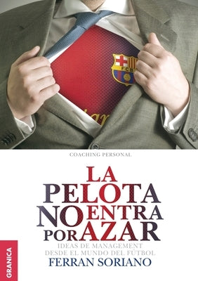 La Pelota No Entra Por Azar: Ideas De Management Desde El Mundo Del Fútbol by Soriano, Ferrán