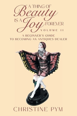 A Thing of Beauty is a Joy Forever: Volume II: A Beginner's Guide to Becoming an Antiques Dealer Paperback Strategic Book Publishing