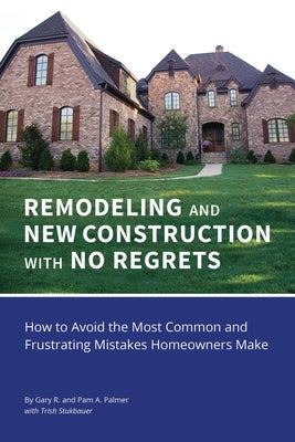 REMODELING and NEW CONSTRUCTION with NO REGRETS: How to Avoid the Most Common and Frustrating Mistakes Homeowners Make Paperback Outskirts Press