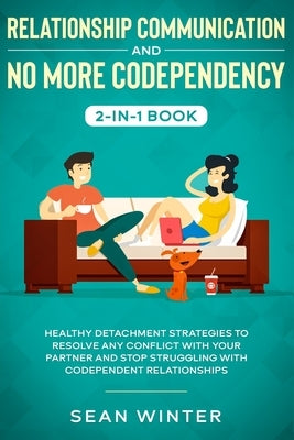 Relationship Communication and No More Codependency 2-in-1 Book: Healthy Detachment Strategies to Resolve Any Conflict with Your Partner and Stop Stru by Walls, Emma