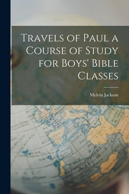 Travels of Paul a Course of Study for Boys' Bible Classes Paperback Legare Street Press