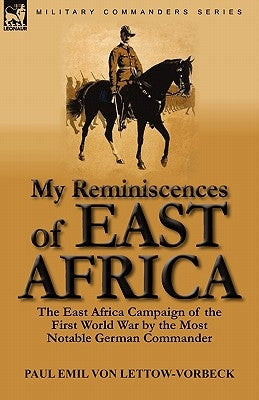 My Reminiscences of East Africa: The East Africa Campaign of the First World War by the Most Notable German Commander Paperback Leonaur Ltd