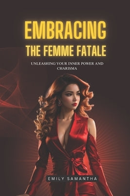 Embracing the Femme Fatale: Unleashing Your Inner Power and Charisma Paperback Independently Published