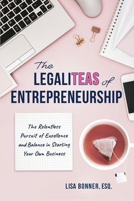 The LegaliTEAS of Entrepreneurship: The Relentless Pursuit of Excellence and Balance in Starting Your Own Business Paperback Booklogix