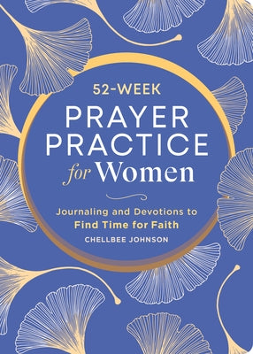 52-Week Prayer Practice for Women: Journaling and Devotions to Find Time for Faith by Johnson, Chellbee