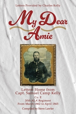 My Dear Amie: Letters Home from Capt. Samuel Camp Kelly Paperback Booklogix