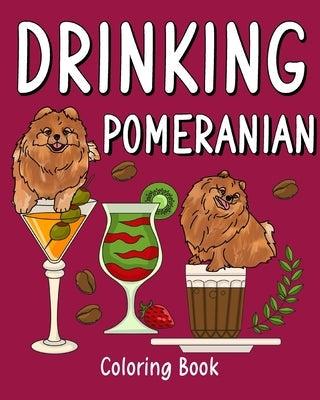 Drinking Pomeranian Coloring Book: Animal Painting Pages with Many Coffee or Smoothie and Cocktail Drinks Recipes Paperback Blurb