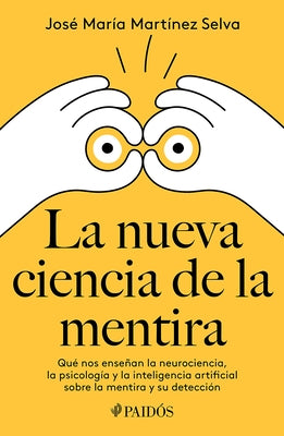 La Nueva Ciencia de la Mentira: Qué Nos Enseñan La Neurociencia, La Psicología Y La Inteligencia Artificial Sobre La Mentira Y Su Detección / The New by Martínez Selva, José María
