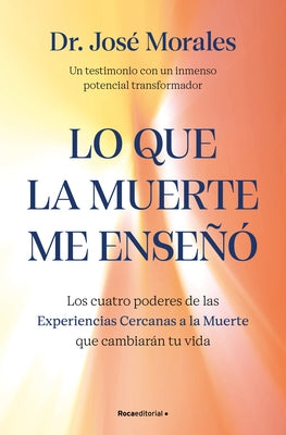 Lo Que La Muerte Me Enseñó. Los Cuatro Poderes de Las Experiencias Cercanas a la Muerte Que Cambiarán Tu Vida / What Death Taught Me by Morales, José