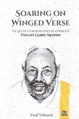 Soaring on Winged Verse: The Life of Ethiopian Poet-Playwright Tsegaye Gabre-Medhin Paperback Tsehai Publishers