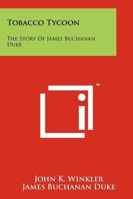 Tobacco Tycoon: The Story Of James Buchanan Duke Paperback Literary Licensing, LLC