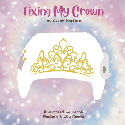 Fixing My Crown: A Story about a Little Girl's Journey with a Cranial Therapy Helmet Paperback Bookbaby