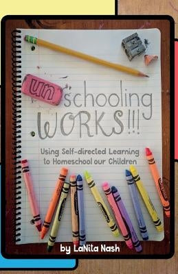 Unschooling Works!!!: Using self-directed learning to homeschool our children Paperback Createspace Independent Publishing Platform
