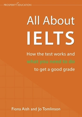 All About IELTS: How the test works and what you need to do to get a good grade Paperback Prosperity Education
