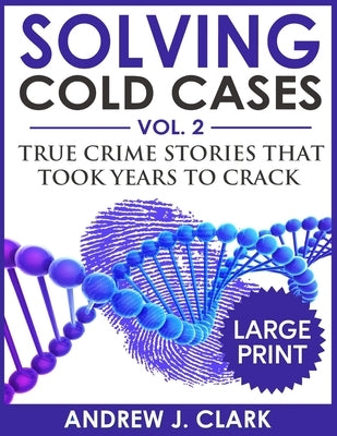 Solving Cold Cases ***Large Print Edition***: True Crime Stories that Took Years to Crack by Clark, Andrew J.